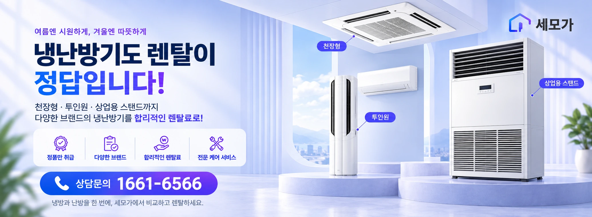 여름엔 시원하게, 겨울엔 따뜻하게. 냉난방기도 렌탈이 정답입니다! 천장형, 투인원, 상업용 스탠드. 상담문의 1661-6566.